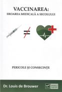 VACCINAREA: EROAREA MEDICALA A SECOLULUI - Pericole si consecinte - Dr. Louis de Brouwer - Editura Vidia - Editia 2011