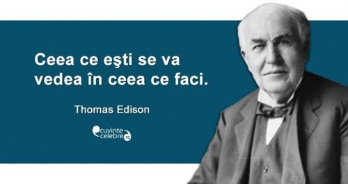 Ceea ce esti se va vedea in ceea ce faci - Thomas Edison (Thomas Alva Edison) 11 februarie 1847 - 18 octombrie 1931