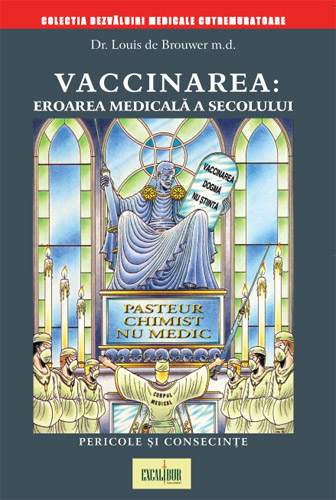 VACCINAREA EROAREA MEDICALA A SECOLULUI - Pericole si consecinte - Dr. Louis de Brouwer, MD [Medical Doctor - Medic] - Editura Excalibur - Editia 2007