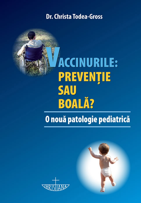 VACCINURILE: PREVENTIE SAU BOALA? - O noua patologie pediatrica - Dr. Christa Todea-Gross - Editura Christiana - 2012 (prima editie) - Carte citire online si download GRATUIT.