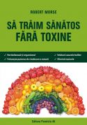  SA TRAIM SANATOS FARA TOXINE. GHID FUNDAMENTAL. ALIMENTE SI PLANTE NATURALE PENTRU REGENERAREA CELULARA COMPLETA - Dr. Robert Morse - Editura Paralela 45 - 2005 (prima editie) - The Detox Miracle Sourcebook: Raw Food and Herbs for Complete Cellular Regeneration - Coperta editia a VI-a