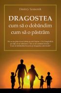 DRAGOSTEA: cum sa o dobandim, cum sa o pastram - De ce nu stim sa ne iubim pe noi insine. Ce-i impiedica pe altii sa ne iubeasca. De ce nu suntem fericiti. Cum sa dobandim bucuria si dragostea adevarata? - Dmitry Semenik - Editura Sophia - 2014 (prima editie)