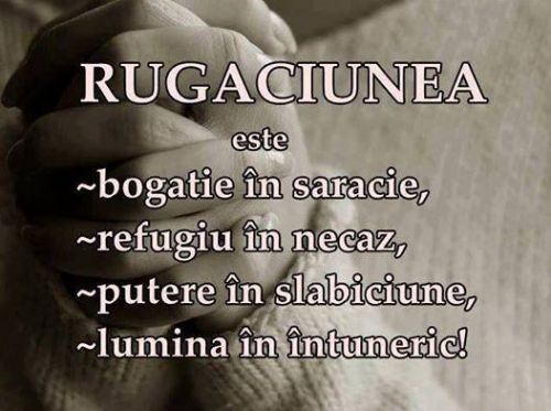 RUGACIUNEA este: bogatie in saracie, refugiu in necaz, putere in slabiciune, lumina in intuneric