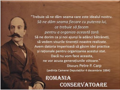 Trebuie sa ne dam seama care este idealul nostru. - Sa ne dam seama fiecare cu puterea lui, ce trebuie sa facem pentru a organiza aceasta tara... - discurs Petre P. Carp (29 iunie 1837 - 19 iunie 1919), sedinta Camerei Deputatilor 4 decembrie 1884